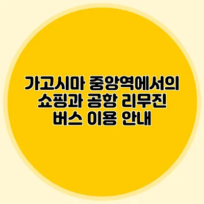 가고시마 중앙역에서의 쇼핑과 공항 리무진 버스 이용 안내