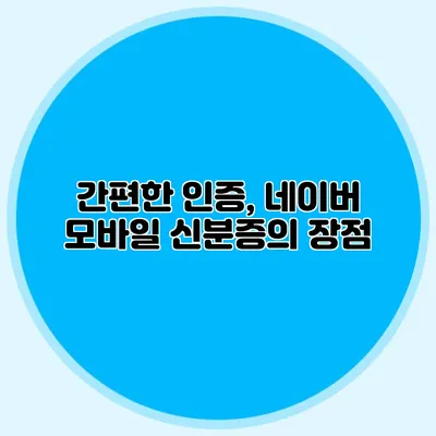 간편한 인증, 네이버 모바일 신분증의 장점