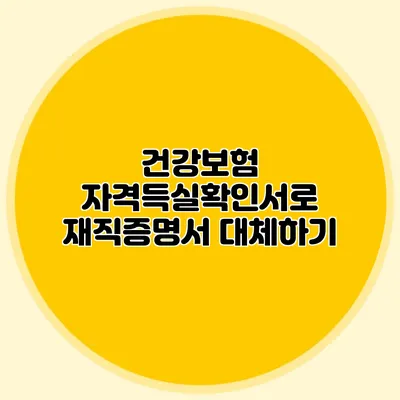 건강보험 자격득실확인서로 재직증명서 대체하기