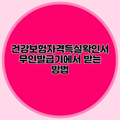 건강보험자격득실확인서 무인발급기에서 받는 방법