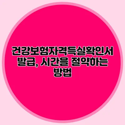 건강보험자격득실확인서 발급, 시간을 절약하는 방법