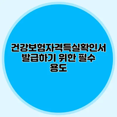 건강보험자격득실확인서 발급하기 위한 필수 용도