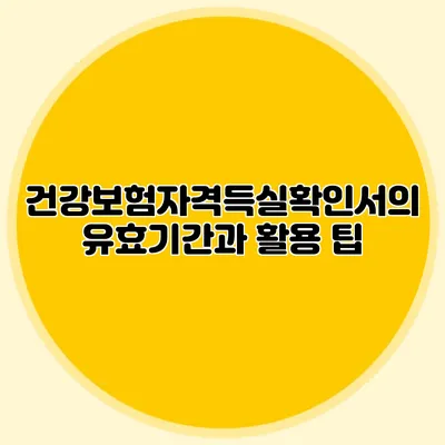 건강보험자격득실확인서의 유효기간과 활용 팁