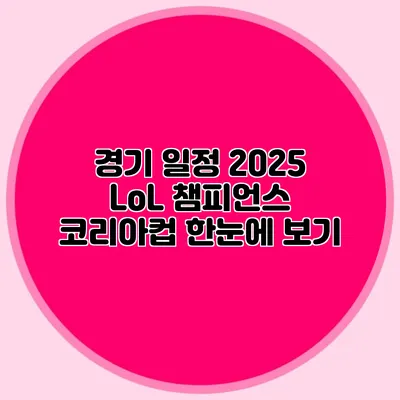 경기 일정 2025 LoL 챔피언스 코리아컵 한눈에 보기