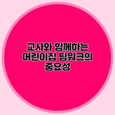 교사와 함께하는 어린이집 팀워크의 중요성