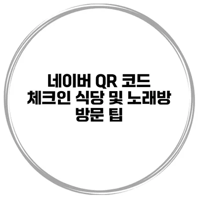 네이버 QR 코드 체크인 식당 및 노래방 방문 팁