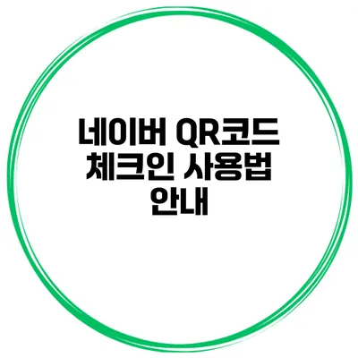 네이버 QR코드 체크인 사용법 안내