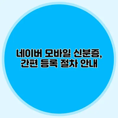 네이버 모바일 신분증, 간편 등록 절차 안내