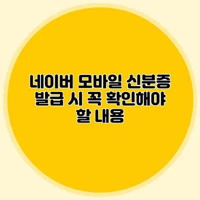 네이버 모바일 신분증 발급 시 꼭 확인해야 할 내용
