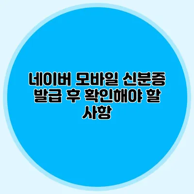 네이버 모바일 신분증 발급 후 확인해야 할 사항
