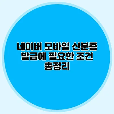 네이버 모바일 신분증 발급에 필요한 조건 총정리