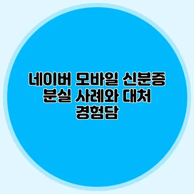 네이버 모바일 신분증 분실 사례와 대처 경험담