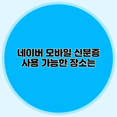 네이버 모바일 신분증 사용 가능한 장소는?