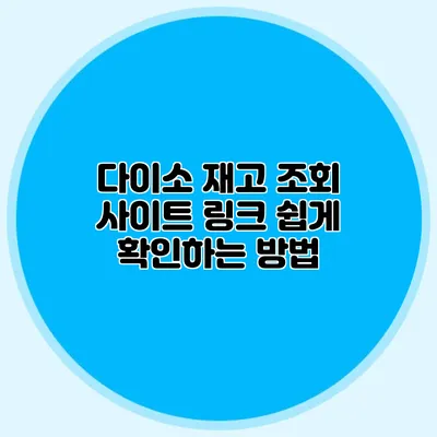 다이소 재고 조회 사이트 링크 쉽게 확인하는 방법