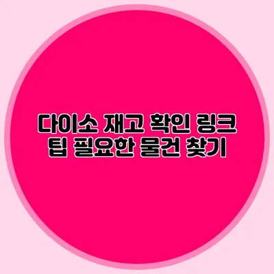 다이소 재고 확인 링크 팁 필요한 물건 찾기