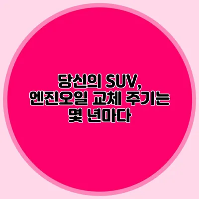 당신의 SUV, 엔진오일 교체 주기는 몇 년마다?