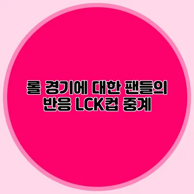 롤 경기에 대한 팬들의 반응 LCK컵 중계