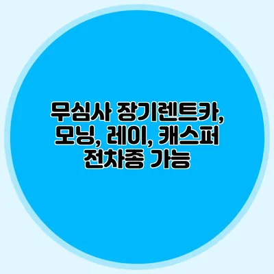 무심사 장기렌트카, 모닝, 레이, 캐스퍼 전차종 가능