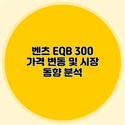 벤츠 EQB 300 가격 변동 및 시장 동향 분석