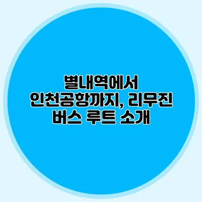별내역에서 인천공항까지, 리무진 버스 루트 소개