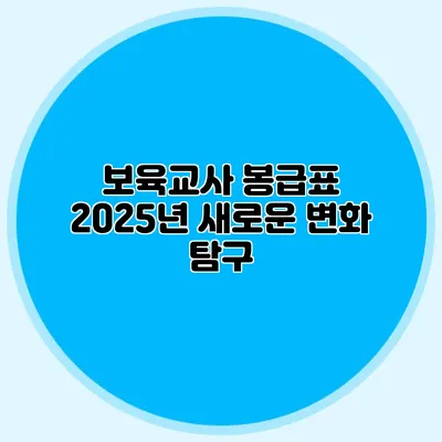 보육교사 봉급표 2025년 새로운 변화 탐구