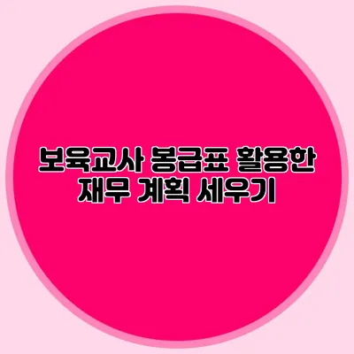 보육교사 봉급표 활용한 재무 계획 세우기