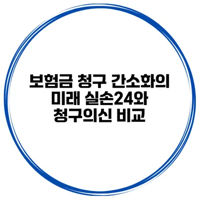 보험금 청구 간소화의 미래 실손24와 청구의신 비교