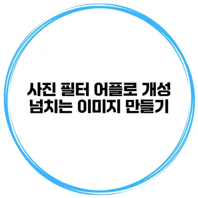사진 필터 어플로 개성 넘치는 이미지 만들기