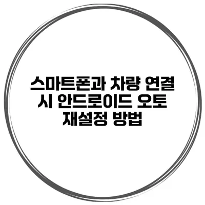 스마트폰과 차량 연결 시 안드로이드 오토 재설정 방법