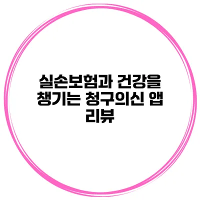 실손보험과 건강을 챙기는 청구의신 앱 리뷰