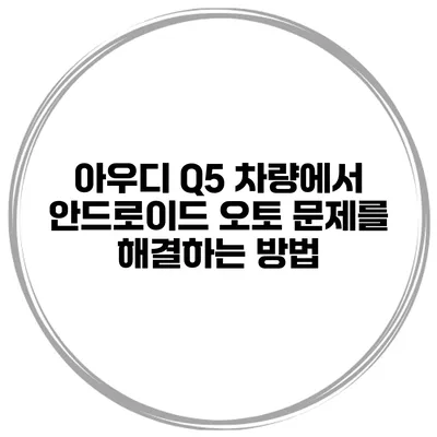 아우디 Q5 차량에서 안드로이드 오토 문제를 해결하는 방법