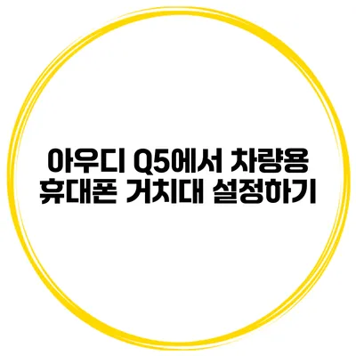아우디 Q5에서 차량용 휴대폰 거치대 설정하기