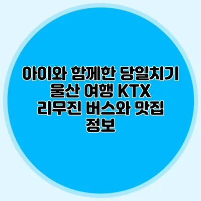 아이와 함께한 당일치기 울산 여행 KTX 리무진 버스와 맛집 정보