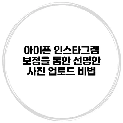 아이폰 인스타그램 보정을 통한 선명한 사진 업로드 비법
