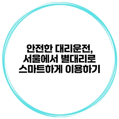 안전한 대리운전, 서울에서 별대리로 스마트하게 이용하기