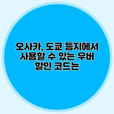 오사카, 도쿄 등지에서 사용할 수 있는 우버 할인 코드는?
