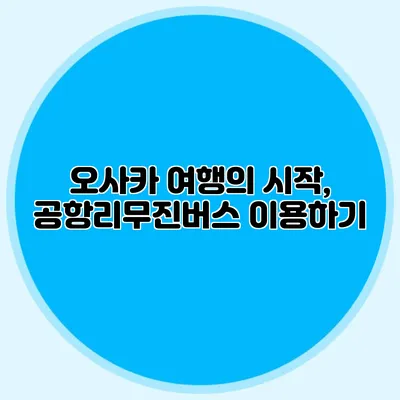 오사카 여행의 시작, 공항리무진버스 이용하기