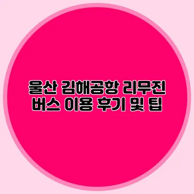 울산 김해공항 리무진 버스 이용 후기 및 팁