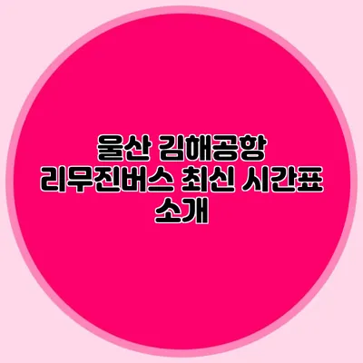 울산 김해공항 리무진버스 최신 시간표 소개