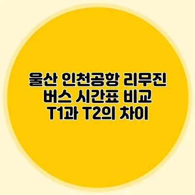 울산 인천공항 리무진 버스 시간표 비교 T1과 T2의 차이