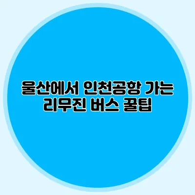 울산에서 인천공항 가는 리무진 버스 꿀팁
