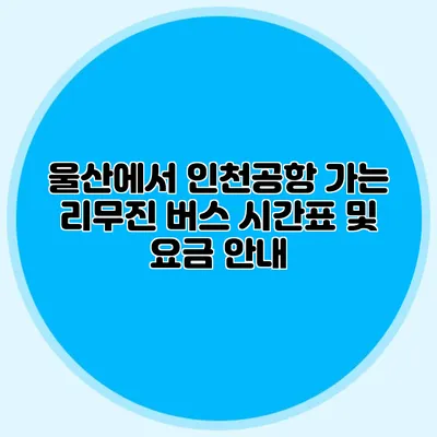 울산에서 인천공항 가는 리무진 버스 시간표 및 요금 안내