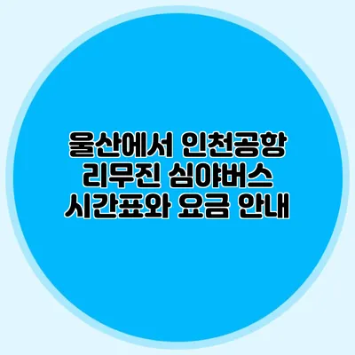 울산에서 인천공항 리무진 심야버스 시간표와 요금 안내