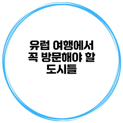유럽 여행에서 꼭 방문해야 할 도시들