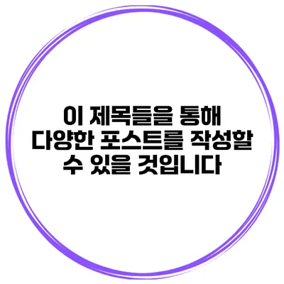 이 제목들을 통해 다양한 포스트를 작성할 수 있을 것입니다