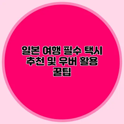 일본 여행 필수 택시 추천 및 우버 활용 꿀팁