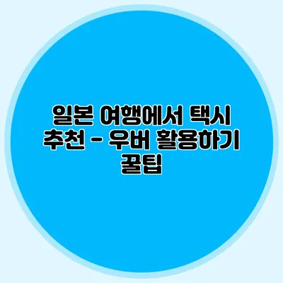 일본 여행에서 택시 추천 - 우버 활용하기 꿀팁