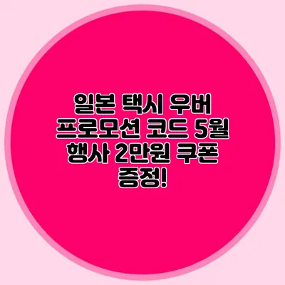 일본 택시 우버 프로모션 코드 5월 행사 2만원 쿠폰 증정!