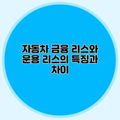 자동차 금융 리스와 운용 리스의 특징과 차이