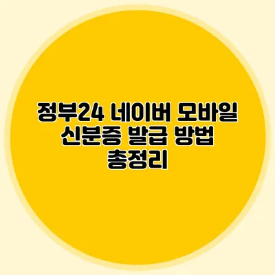 정부24 네이버 모바일 신분증 발급 방법 총정리